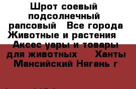 Шрот соевый, подсолнечный, рапсовый - Все города Животные и растения » Аксесcуары и товары для животных   . Ханты-Мансийский,Нягань г.